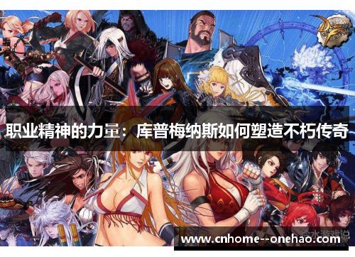 职业精神的力量:库普梅纳斯如何塑造不朽传奇 职业精神的力量:库普梅纳斯如何塑造不朽传奇