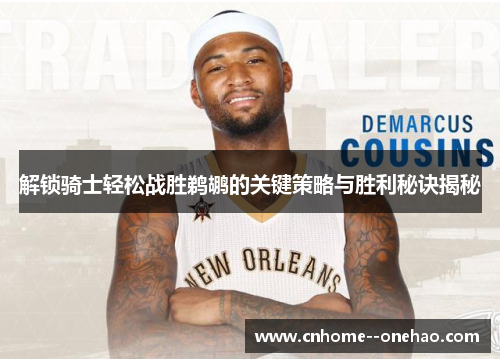 解锁骑士轻松战胜鹈鹕的关键策略与胜利秘诀揭秘