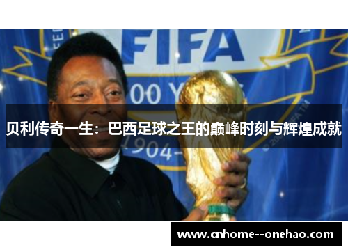 贝利传奇一生：巴西足球之王的巅峰时刻与辉煌成就