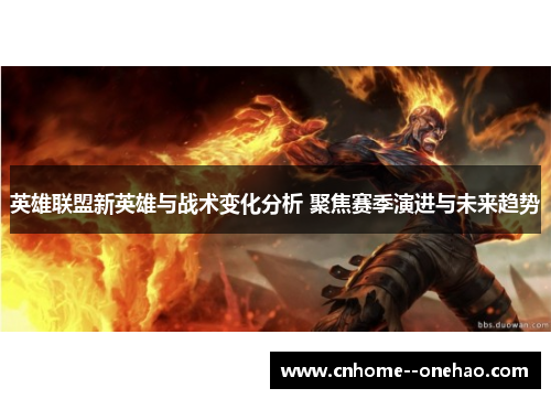 英雄联盟新英雄与战术变化分析 聚焦赛季演进与未来趋势 英雄联盟新英雄与战术变化分析 聚焦赛季演进与未来趋势