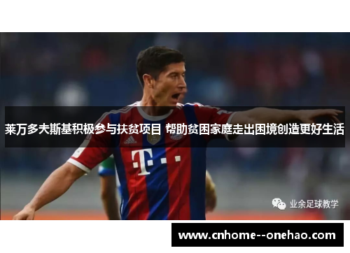 莱万多夫斯基积极参与扶贫项目 帮助贫困家庭走出困境创造更好生活 莱万多夫斯基积极参与扶贫项目 帮助贫困家庭走出困境创造更好生活