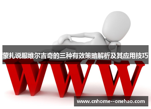 蒙扎说服维尔吉奇的三种有效策略解析及其应用技巧 蒙扎说服维尔吉奇的三种有效策略解析及其应用技巧