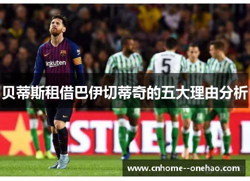 贝蒂斯租借巴伊切蒂奇的五大理由分析 贝蒂斯租借巴伊切蒂奇的五大理由分析