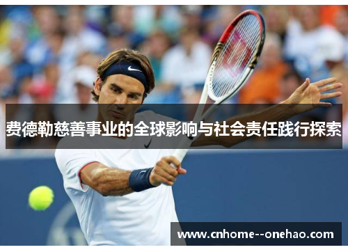 费德勒慈善事业的全球影响与社会责任践行探索 费德勒慈善事业的全球影响与社会责任践行探索