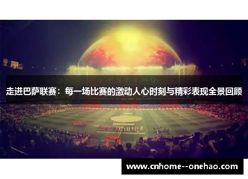 走进巴萨联赛:每一场比赛的激动人心时刻与精彩表现全景回顾 走进巴萨联赛:每一场比赛的激动人心时刻与精彩表现全景回顾