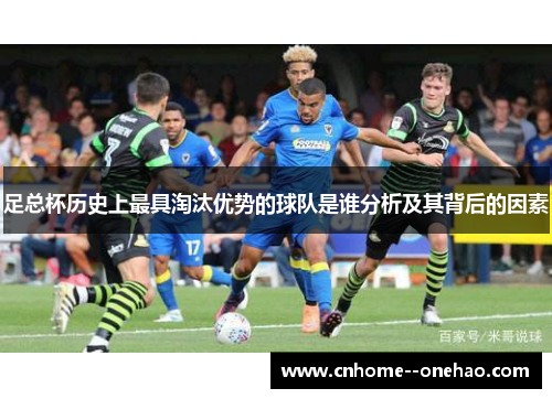 足总杯历史上最具淘汰优势的球队是谁分析及其背后的因素 足总杯历史上最具淘汰优势的球队是谁分析及其背后的因素