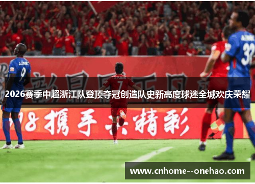 2026赛季中超浙江队登顶夺冠创造队史新高度球迷全城欢庆荣耀