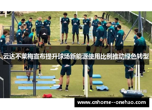 云达不莱梅宣布提升球场新能源使用比例推动绿色转型 云达不莱梅宣布提升球场新能源使用比例推动绿色转型