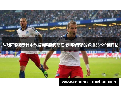 从对阵葡萄牙样本数据看奥斯梅恩在德甲防守端的多维战术价值评估 从对阵葡萄牙样本数据看奥斯梅恩在德甲防守端的多维战术价值评估