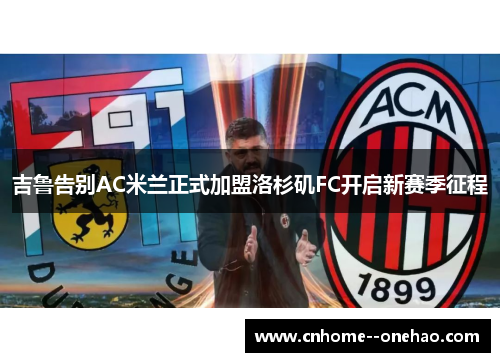 吉鲁告别AC米兰正式加盟洛杉矶FC开启新赛季征程 吉鲁告别AC米兰正式加盟洛杉矶FC开启新赛季征程