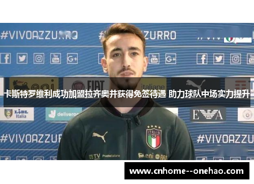 卡斯特罗维利成功加盟拉齐奥并获得免签待遇 助力球队中场实力提升