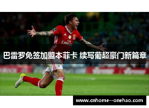 巴雷罗免签加盟本菲卡 续写葡超豪门新篇章 巴雷罗免签加盟本菲卡 续写葡超豪门新篇章