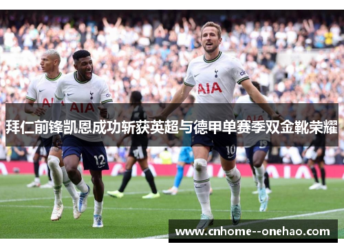 拜仁前锋凯恩成功斩获英超与德甲单赛季双金靴荣耀