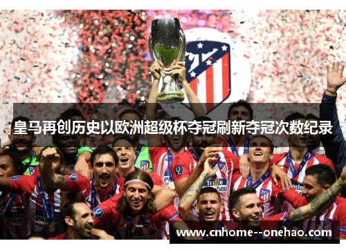 皇马再创历史以欧洲超级杯夺冠刷新夺冠次数纪录 皇马再创历史以欧洲超级杯夺冠刷新夺冠次数纪录
