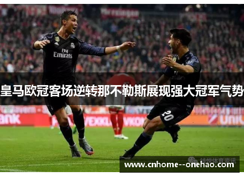 皇马欧冠客场逆转那不勒斯展现强大冠军气势 皇马欧冠客场逆转那不勒斯展现强大冠军气势