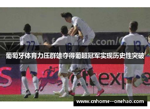 葡萄牙体育力压群雄夺得葡超冠军实现历史性突破 葡萄牙体育力压群雄夺得葡超冠军实现历史性突破
