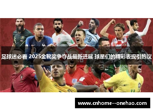 足球迷必看 2025金靴奖争夺战最新进展 球星们的精彩表现引热议