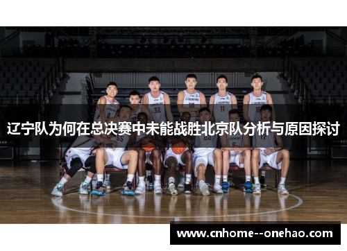 辽宁队为何在总决赛中未能战胜北京队分析与原因探讨 辽宁队为何在总决赛中未能战胜北京队分析与原因探讨