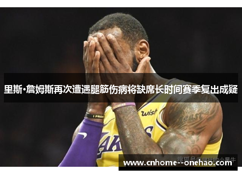 里斯·詹姆斯再次遭遇腿筋伤病将缺席长时间赛季复出成疑