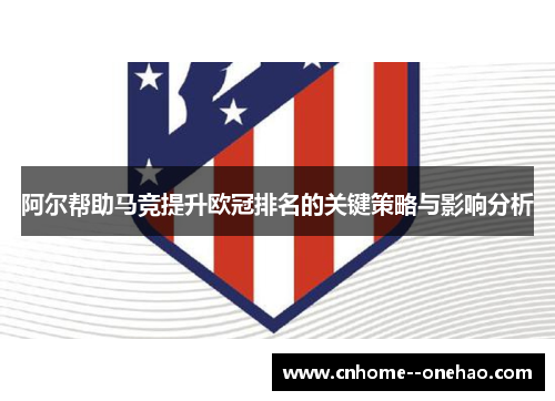 阿尔帮助马竞提升欧冠排名的关键策略与影响分析