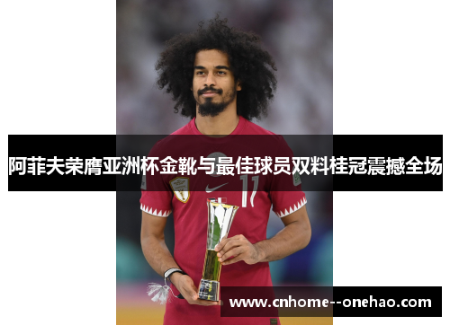 阿菲夫荣膺亚洲杯金靴与最佳球员双料桂冠震撼全场