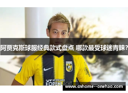 阿贾克斯球服经典款式盘点 哪款最受球迷青睐？