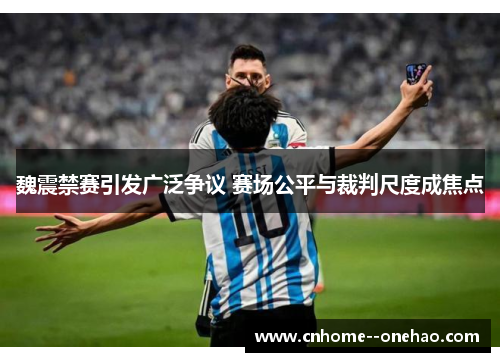 魏震禁赛引发广泛争议 赛场公平与裁判尺度成焦点