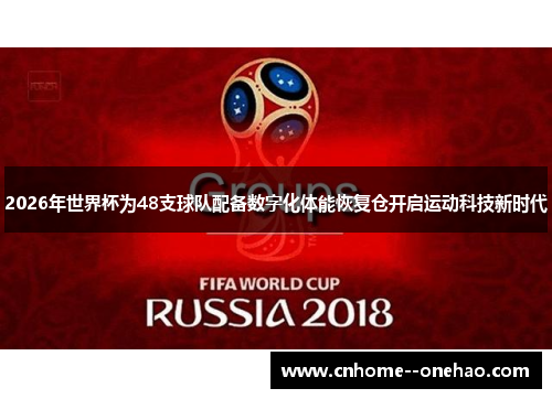 2026年世界杯为48支球队配备数字化体能恢复仓开启运动科技新时代 2026年世界杯为48支球队配备数字化体能恢复仓开启运动科技新时代