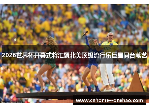 2026世界杯开幕式将汇聚北美顶级流行乐巨星同台献艺 2026世界杯开幕式将汇聚北美顶级流行乐巨星同台献艺