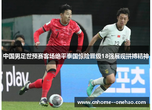 中国男足世预赛客场绝平泰国惊险晋级18强展现拼搏精神