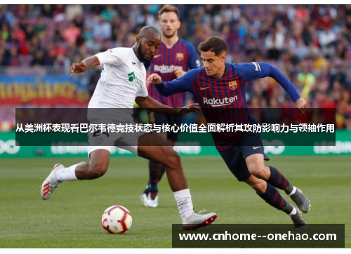 从美洲杯表现看巴尔韦德竞技状态与核心价值全面解析其攻防影响力与领袖作用 从美洲杯表现看巴尔韦德竞技状态与核心价值全面解析其攻防影响力与领袖作用