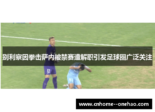别利察因拳击萨内被禁赛遭解职引发足球圈广泛关注