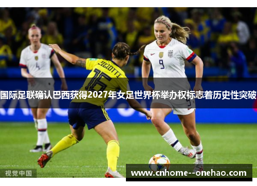 国际足联确认巴西获得2027年女足世界杯举办权标志着历史性突破 国际足联确认巴西获得2027年女足世界杯举办权标志着历史性突破