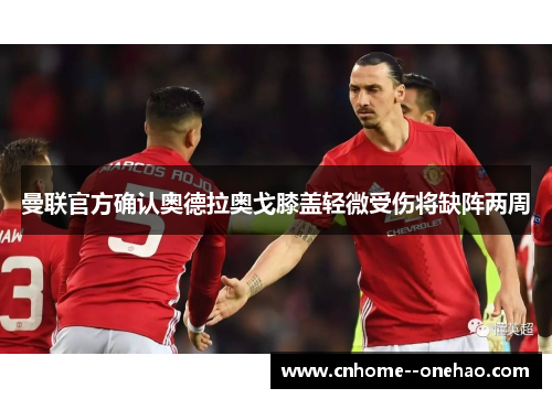 曼联官方确认奥德拉奥戈膝盖轻微受伤将缺阵两周 曼联官方确认奥德拉奥戈膝盖轻微受伤将缺阵两周