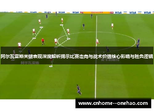 阿尔瓦雷斯关键表现深度解析揭示比赛走向与战术价值核心影响与胜负逻辑 阿尔瓦雷斯关键表现深度解析揭示比赛走向与战术价值核心影响与胜负逻辑