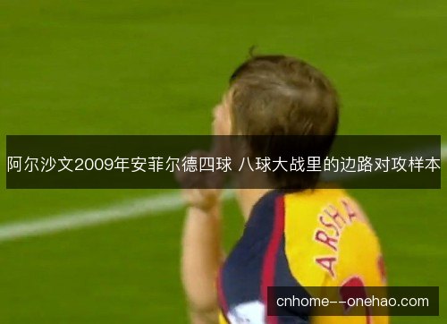 阿尔沙文2009年安菲尔德四球 八球大战里的边路对攻样本